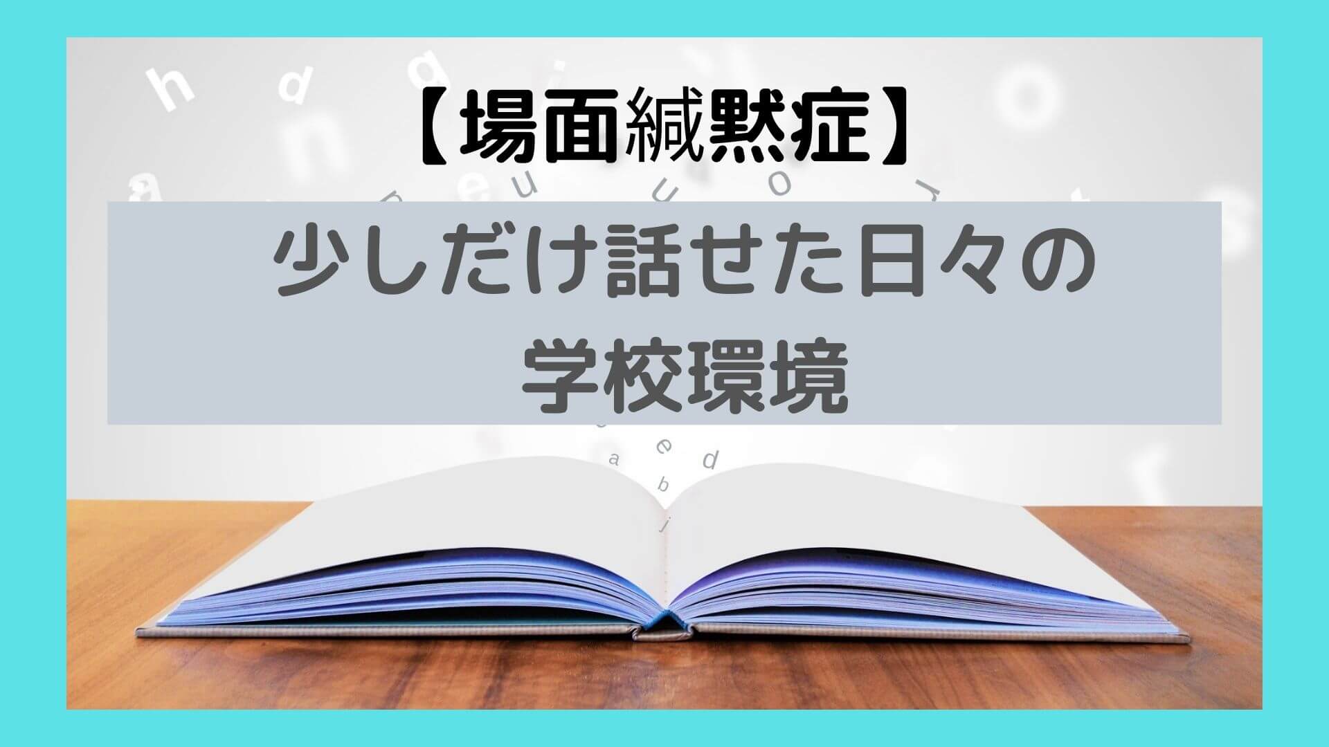 場面緘黙症 少しだけ話せるようになった日々の学校環境 場面緘黙症当事者の歩み